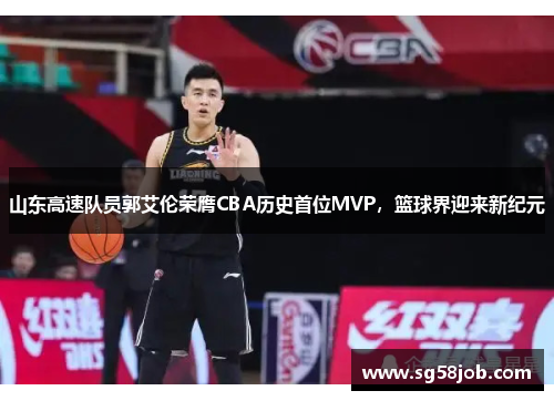 山东高速队员郭艾伦荣膺CBA历史首位MVP，篮球界迎来新纪元